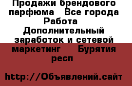 Продажи брендового парфюма - Все города Работа » Дополнительный заработок и сетевой маркетинг   . Бурятия респ.